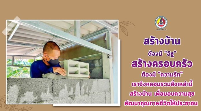 สร้างบ้าน ต้องมี “อิฐ” สร้างครอบครัว ต้องมี “ความรัก” เราจึงหลอมรวมสิ่งเหล่านี้… สร้างบ้าน เพื่อมอบความสุข พัฒนาคุณภาพชีวิตให้ประชาชน…