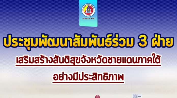 กองอำนวยการรักษาความมั่นคงภายในภาค 4 ส่วนหน้า ประชุมพัฒนาสัมพันธ์ร่วม 3 ฝ่าย เสริมสร้างสันติสุขจังหวัดชายแดนภาคใต้อย่างมีประสิทธิภาพ