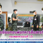 ตรวจเยี่ยมกองพันทหารสื่อสารที่ 15 กองพลทหารราบที่ 15 เน้นย้ำการนำเครื่องมือประดิษฐ์ ยุทโธปกรณ์ของหน่วย มาประยุกต์ใช้ในการบรรเทาสาธารณภัยให้แก่พี่น้องประชาชน