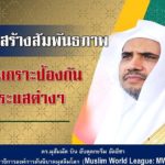 “การสร้างสัมพันธภาพ เป็นเกราะป้องกันกระแสต่างๆ” ดร.มุฮัมมัด บิน อับดุลกะรีม อัลอีซา เลขาธิการองค์การสันนิบาตมุสลิมโลก