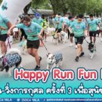 กิจกรรม เดิน-วิ่งการกุศล Happy Run Fun Dog ครั้งที่ 3 เพื่อสุนัขจรจัด