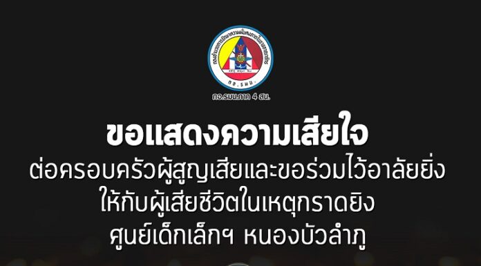 ขอแสดงความเสียใจ ต่อครอบครัวผู้สูญเสียและขอร่วมไว้อาลัยยิ่ง ให้กับผู้เสียชีวิตในเหตุกราดยิงศูนย์เด็กเล็กฯ หนองบัวลำภู
