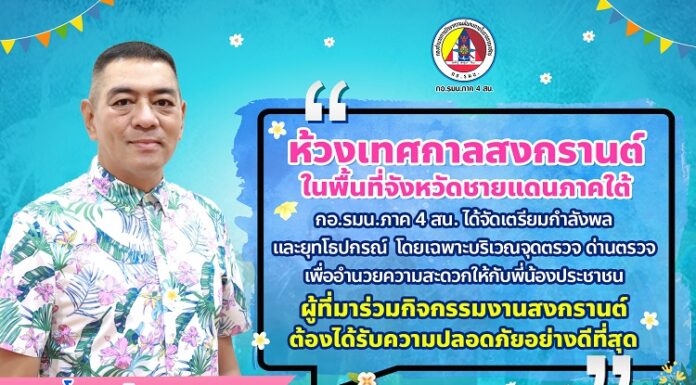 “ห้วงเทศกาลสงกรานต์ ในพื้นที่จังหวัดชายแดนภาคใต้ กองอำนวยการรักษาความมั่นคงภายในภาค 4 ส่วนหน้า ได้จัดเตรียมกำลังพล และยุทโธปกรณ์ โดยเฉพาะบริเวณจุดตรวจ ด่านตรวจ เพื่ออำนวยความสะดวกให้กับพี่น้องประชาชน ผู้ที่มาร่วมกิจกรรมงานสงกรานต์ ต้องได้รับความปลอดภัยอย่างดีที่สุด”