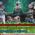 ตรวจเยี่ยมติดตามการปฏิบัติงานของชุดควบคุมป้องกันชายแดนที่ 2 กำชับเพิ่มมาตรการรักษาความปลอดภัยแนวชายแดน ไทย- มาเลเซีย