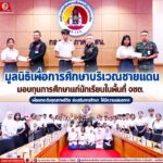 มูลนิธิเพื่อการศึกษาบริเวณชายแดน มอบทุนการศึกษาแก่นักเรียนในพื้นที่ จชต. เพื่อยกระดับคุณภาพชีวิต ส่งเสริมการศึกษา ให้มีความเสมอภาค