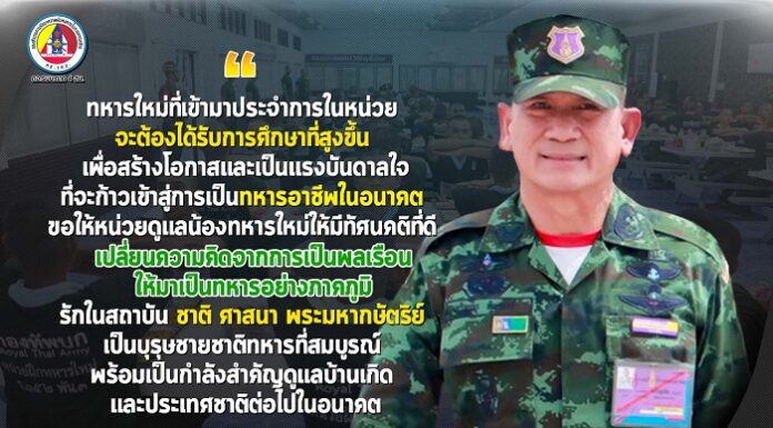 “ ทหารใหม่ที่เข้ามาประจำการในหน่วย จะต้องได้รับการศึกษาที่สูงขึ้น เพื่อสร้างโอกาสและเป็นแรงบันดาลใจที่จะก้าวเข้าสู่การเป็นทหารอาชีพในอนาคต ขอให้หน่วยดูแลน้องทหารใหม่ให้มีทัศนคติที่ดี เปลี่ยนความคิดจากการเป็นพลเรือน ให้มาเป็นทหารอย่างภาคภูมิ รักในสถาบัน ชาติ ศาสนา พระมหากษัตริย์ เป็นบุรุษชายชาติทหารที่สมบูรณ์ พร้อมเป็นกำลังสำคัญดูแลบ้านเกิด และประเทศชาติต่อไปในอนาคต ”