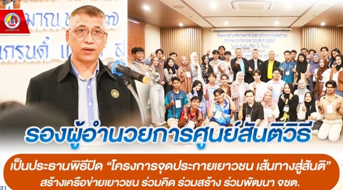 รองผู้อำนวยการศูนย์สันติวิธี เป็นประธานพิธีปิด “โครงการจุดประกายเยาวชน เส้นทางสู่สันติ” สร้างเครือข่ายเยาวชน ร่วมคิด ร่วมสร้าง ร่วมพัฒนา จชต.