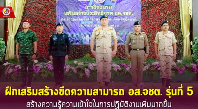 ฝึกเสริมสร้างขีดความสามารถ อส.จชต. รุ่นที่ 5 สร้างความรู้ความเข้าใจในการปฏิบัติงานเพิ่มมากขึ้น พร้อมรับภารกิจตามแผนเสริมสร้างประสิทธิภาพเจ้าหน้าที่ อส.จชต.