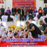 โครงการ “LEADERSHIP IN GEN Z SOCIETY” พัฒนาศักยภาพความเป็นผู้นำครั้งที่ 3