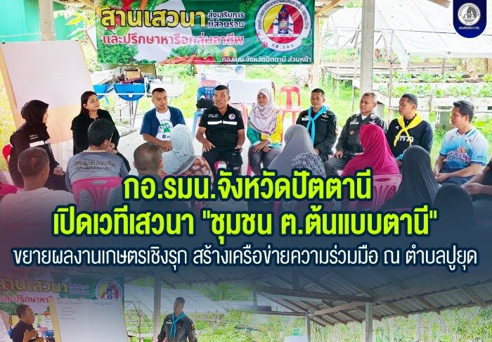 กองอำนวยการรักษาความมั่นคงภายในจังหวัดปัตตานี เปิดเวทีเสวนา “ชุมชน ฅ.ต้นแบบตานี” ขยายผลงานเกษตรเชิงรุก สร้างเครือข่ายความร่วมมือ ณ ตำบลปูยุด