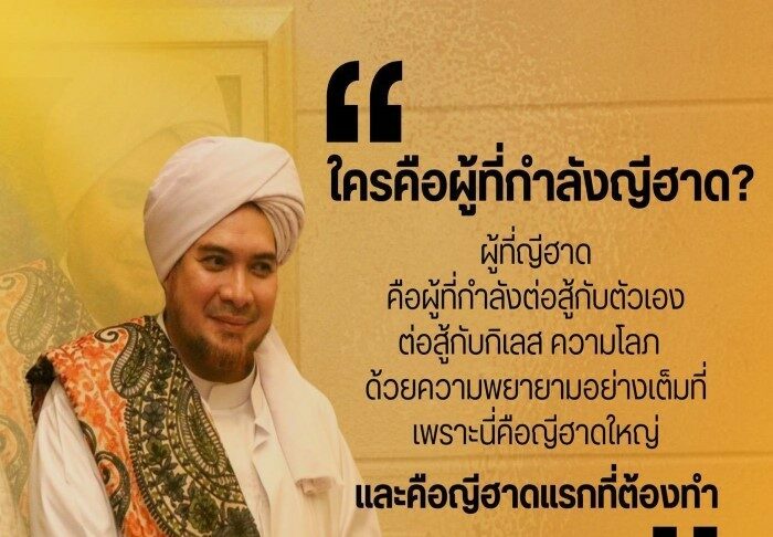”ใครคือผู้ที่กำลังญีฮาด? ผู้ที่ญีฮาดคือผู้ที่กำลังต่อสู้กับตัวเอง ต่อสู้กับกิเลส ความโลภ ด้วยความพยายามอย่างเต็มที่ เพราะนี่คือญีฮาดใหญ่และคือญีฮาดแรกที่ต้องทำ“