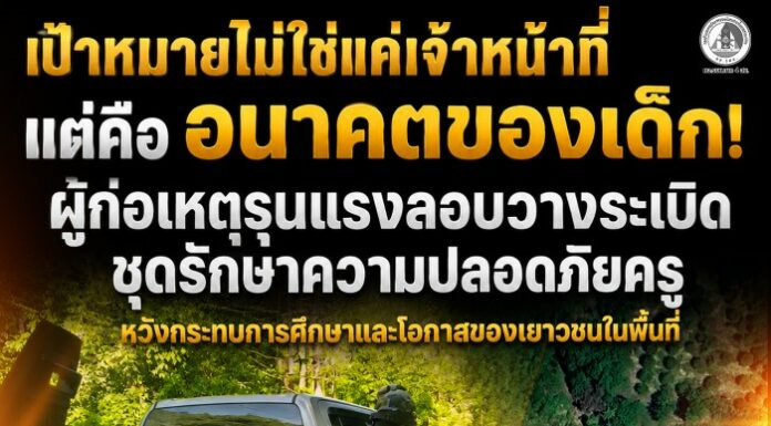 “เป้าหมายไม่ใช่แค่เจ้าหน้าที่ แต่คืออนาคตของเด็ก! ผู้ก่อเหตุรุนแรงลอบวางระเบิดชุดรักษาความปลอดภัยครู หวังกระทบการศึกษาและโอกาสของเยาวชนในพื้นที่”