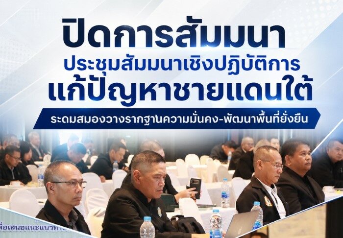 ปิดการสัมมนาประชุมสัมมนาเชิงปฏิบัติการแก้ปัญหาชายแดนใต้ ระดมสมองวางรากฐานความมั่นคง-พัฒนาพื้นที่ยั่งยืน