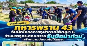 ทหารพราน 43 จับมือโครงการจุฬาภรณ์พัฒนา 6 ร่วมบรรจุกระสอบทรายรับมือน้ำท่วม เสริมความปลอดภัยให้ชุมชน